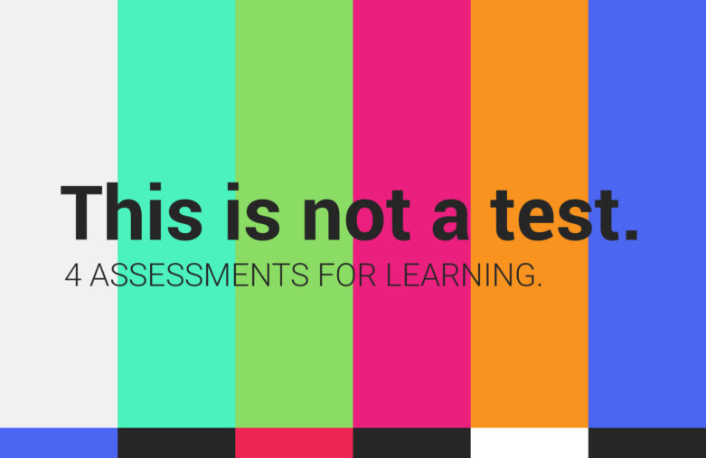 This is Not a Test. <br>4 Assessments for Learning.